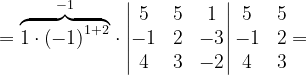 \dpi{120} =\overset{-1}{\overbrace{1\cdot \left ( -1 \right )^{1+2}}}\cdot \begin{vmatrix} 5 & 5 & 1\\ -1 & 2 & -3\\ 4 & 3 & -2 \end{vmatrix}\begin{matrix} 5 &5 \\ -1 &2 \\ 4& 3 \end{matrix}=